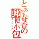 とある春香の郵便小包（ゆうパック）