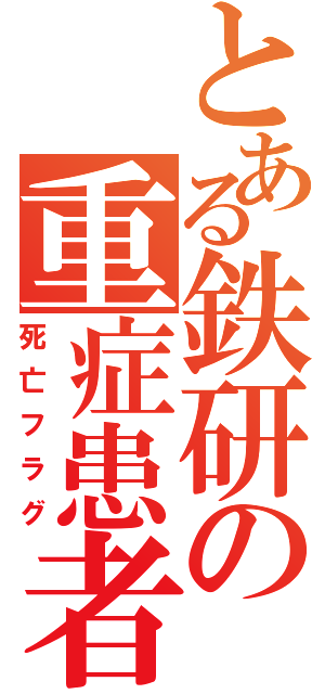 とある鉄研の重症患者（死亡フラグ）