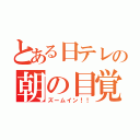 とある日テレの朝の目覚（ズームイン！！）