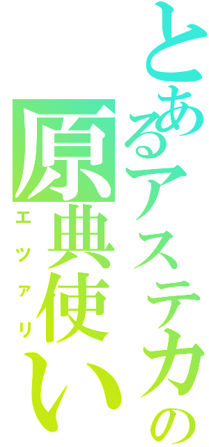 とあるアステカの原典使い（エツァリ）