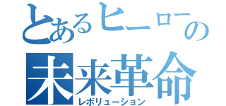 とあるヒーローの未来革命（レボリューション）