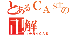 とあるＣＡＳ主の卍解（キチガイＣＡＳ）