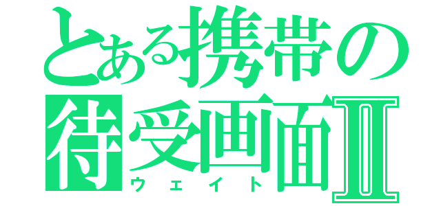 とある携帯の待受画面Ⅱ（ウェイト）