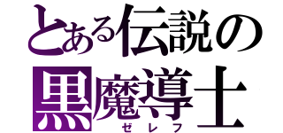 とある伝説の黒魔導士（ ゼレフ）