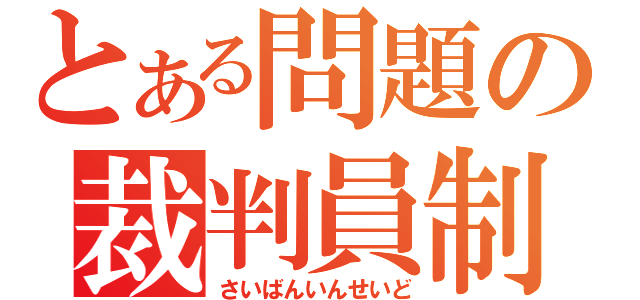 とある問題の裁判員制（さいばんいんせいど）