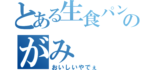 とある生食パン屋のがみ（おいしいやでぇ）