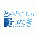 とある八千代のまつなぎ（ミートテック）