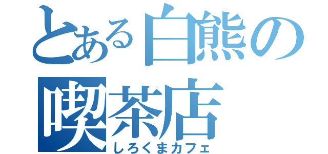 とある白熊の喫茶店（しろくまカフェ）