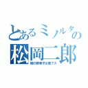 とあるミノルタの松岡二郎（嫁の勢津子は激ブス）