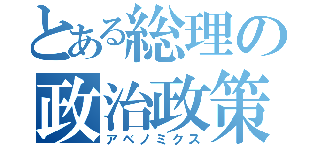 とある総理の政治政策（アベノミクス）