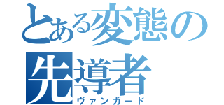 とある変態の先導者（ヴァンガード）