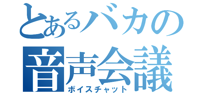 とあるバカの音声会議（ボイスチャット）