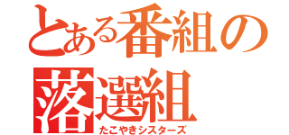 とある番組の落選組（たこやきシスターズ）