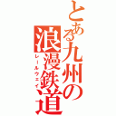 とある九州の浪漫鉄道（レールウェイ）