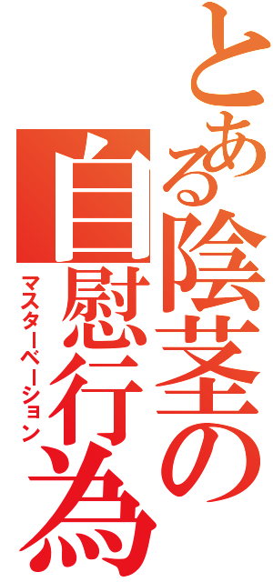 とある陰茎の自慰行為（マスターベーション）