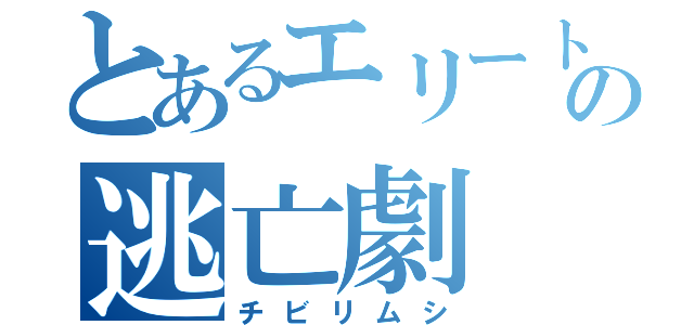 とあるエリートの逃亡劇（チビリムシ）