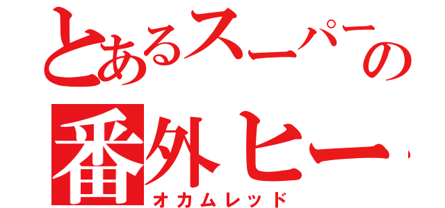 とあるスーパー戦隊の番外ヒーロー（オカムレッド）