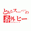 とあるスーパー戦隊の番外ヒーロー（オカムレッド）