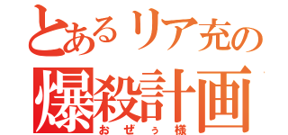 とあるリア充の爆殺計画（おぜぅ様）