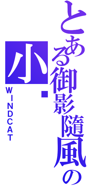 とある御影隨風の小喵（ＷＩＮＤＣＡＴ）