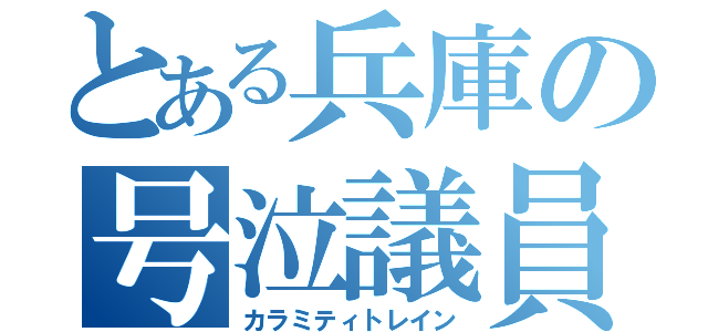 とある兵庫の号泣議員（カラミティトレイン）