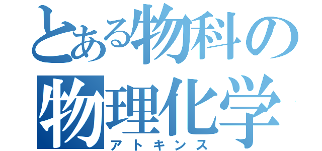 とある物科の物理化学（アトキンス）