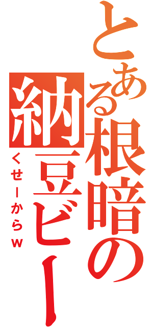 とある根暗の納豆ビーム（くせーからｗ）