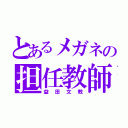 とあるメガネの担任教師（益田文教）