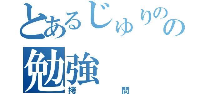 とあるじゅりのの勉強（拷問）