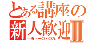 とある講座の新人歓迎Ⅱ（十五・一〇・〇九）