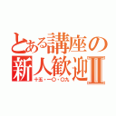 とある講座の新人歓迎Ⅱ（十五・一〇・〇九）