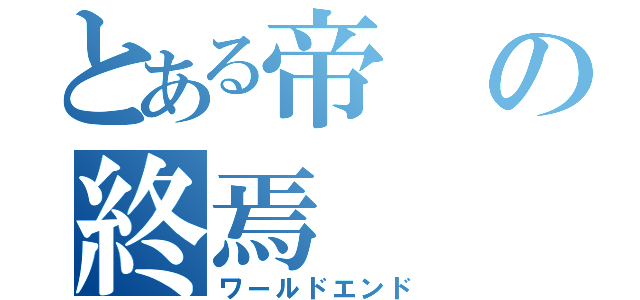 とある帝の終焉（ワールドエンド）