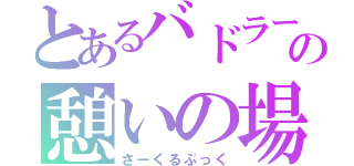 とあるバドラー達の憩いの場（さーくるぶっく）