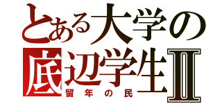 とある大学の底辺学生Ⅱ（留年の民）