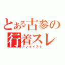 とある古参の行着スレ（アンサイスレ）