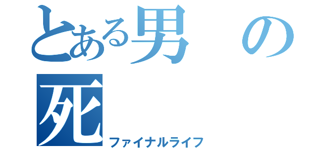 とある男の死（ファイナルライフ）