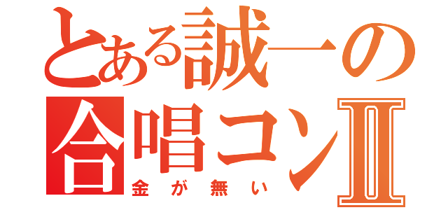 とある誠一の合唱コンⅡ（金が無い）