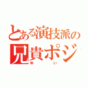 とある演技派の兄貴ポジ（ゆい）