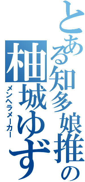 とある知多娘推しの柚城ゆず（メンヘラメーカー）