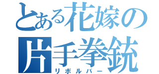 とある花嫁の片手拳銃（リボルバー）