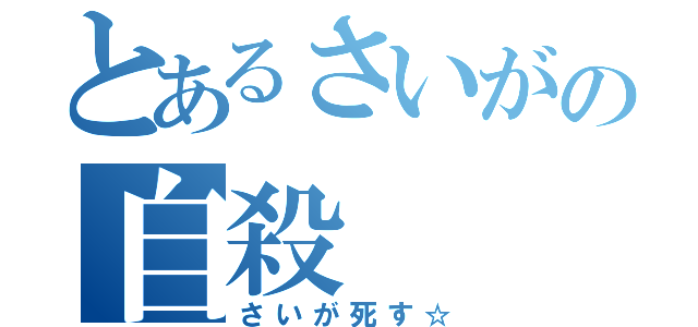 とあるさいがの自殺（さいが死す☆）