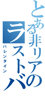 とある非リアのラストバトル（バレンタイン）