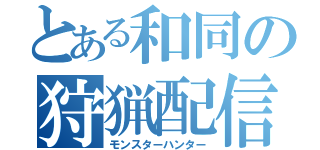 とある和同の狩猟配信（モンスターハンター）