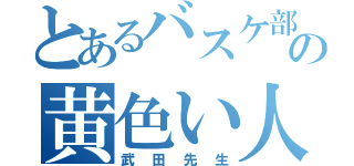 とあるバスケ部の黄色い人（武田先生）