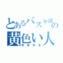 とあるバスケ部の黄色い人（武田先生）