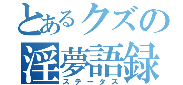 とあるクズの淫夢語録（ステータス）