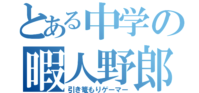 とある中学の暇人野郎（引き篭もりゲーマー）