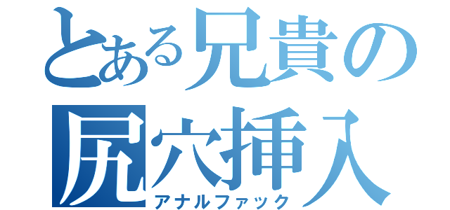 とある兄貴の尻穴挿入（アナルファック）