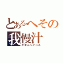 とあるへその我慢汁（がまんへそじる）