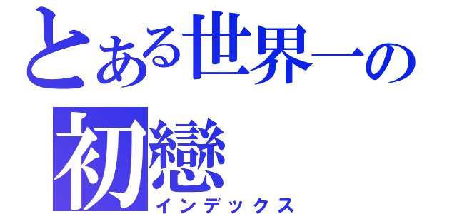 とある世界一の初戀（インデックス）